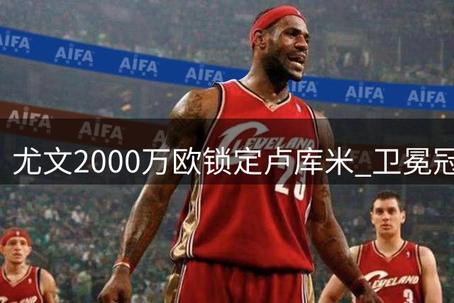 尤文2000万欧锁定卢库米 卫冕冠军后防再添强援