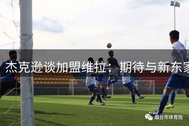 杰克逊谈加盟维拉：期待与新东家共创佳绩