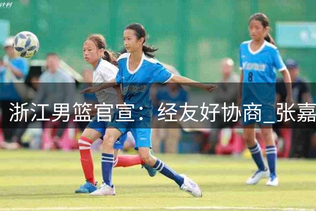 浙江男篮官宣：经友好协商 张嘉许正式转会香港金牛篮球俱乐部
