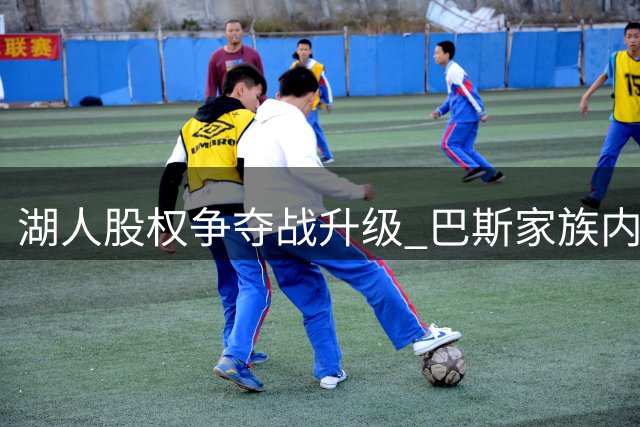 湖人股权争夺战升级 巴斯家族内斗持续发酵
