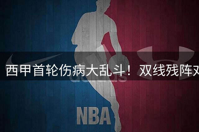 西甲首轮伤病大乱斗！双线残阵对冲，主场巴伦西亚迎战残缺贝蒂斯