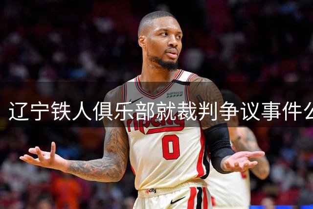 辽宁铁人俱乐部就裁判争议事件公开致歉