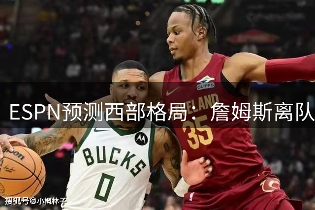 ESPN预测西部格局：詹姆斯离队，湖人前景堪忧